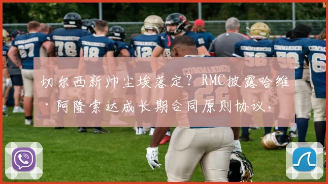 切尔西新帅尘埃落定？RMC披露哈维·阿隆索达成长期合同原则协议，或执教至2026
