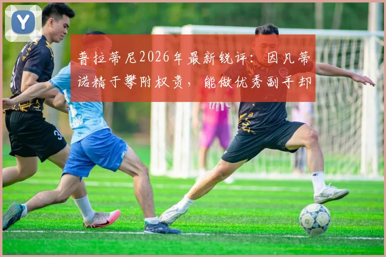 普拉蒂尼2026年最新锐评：因凡蒂诺精于攀附权贵，能做优秀副手却难当足坛合格领袖