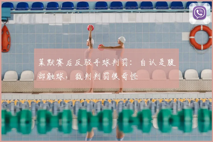 莱默赛后反驳手球判罚：自认是腹部触球，裁判判罚很奇怪