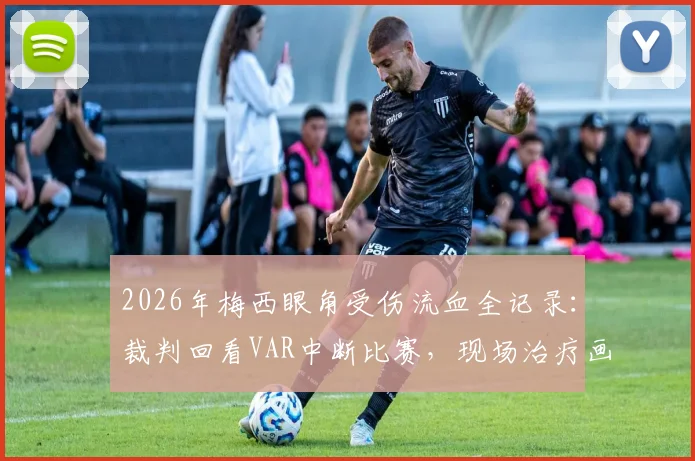 2026年梅西眼角受伤流血全记录：裁判回看VAR中断比赛，现场治疗画面曝光
