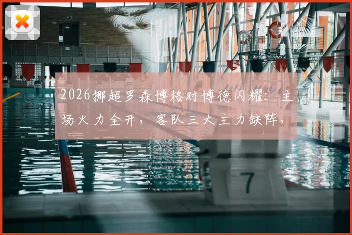 2026挪超罗森博格对博德闪耀:主场火力全开,客队三大主力缺阵,首发预测与胜负解析