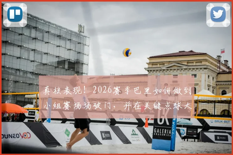 真核表现！2026赛季巴里如何做到小组赛场场破门，并在关键点球大战中一击制胜