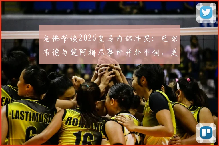 老佛爷谈2026皇马内部冲突：巴尔韦德与楚阿梅尼事件并非个例，更衣室泄密源头已查明