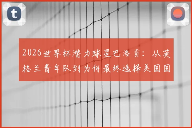 2026世界杯潜力球星巴洛贡：从英格兰青年队到为何最终选择美国国家队的幕后解析