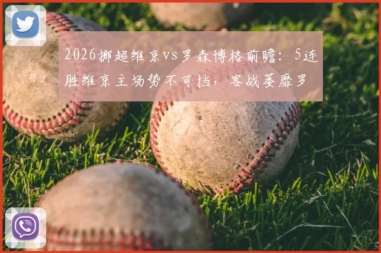 2026挪超维京vs罗森博格前瞻:5连胜维京主场势不可挡,客战萎靡罗森博格如何应对?