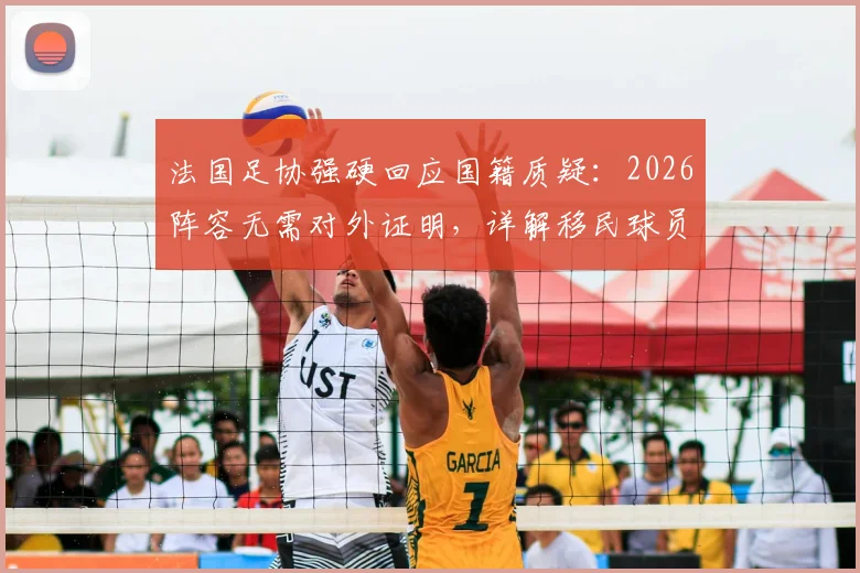 法国足协强硬回应国籍质疑：2026阵容无需对外证明，详解移民球员对法国队的真实影响