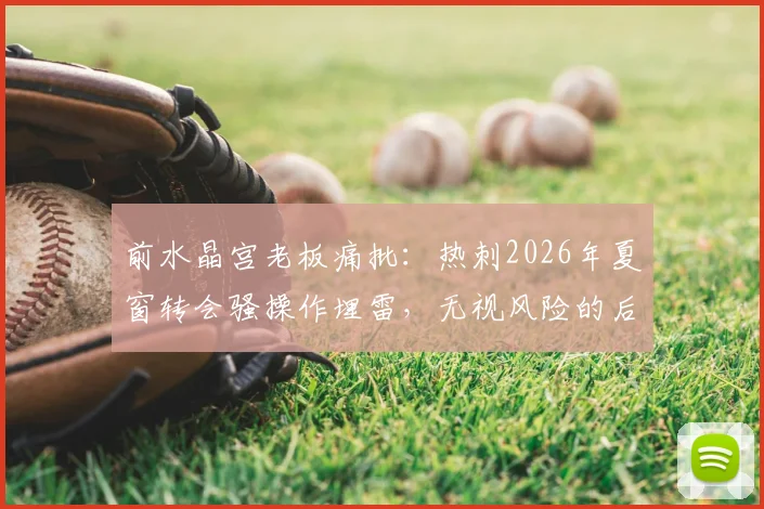 前水晶宫老板痛批：热刺2026年夏窗转会骚操作埋雷，无视风险的后果是什么？