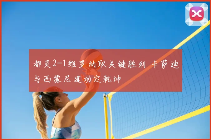 都灵2-1维罗纳取关键胜利 卡萨迪与西蒙尼建功定乾坤