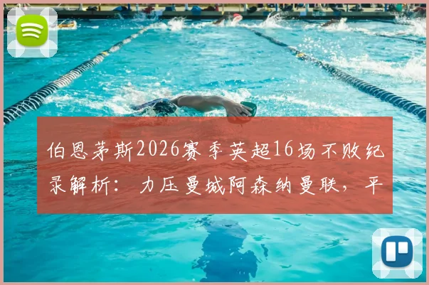 伯恩茅斯2026赛季英超16场不败纪录解析:力压曼城阿森纳曼联,平民奇迹如何炼成?