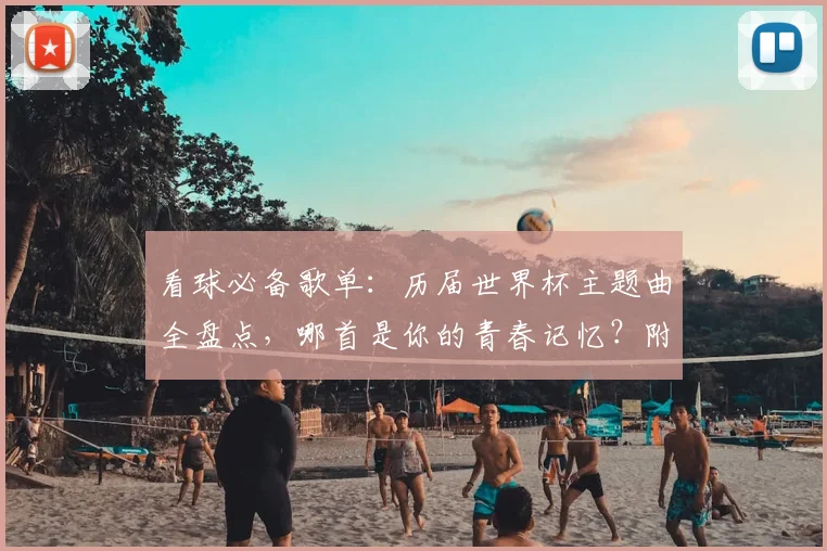 看球必备歌单:历届世界杯主题曲全盘点,哪首是你的青春记忆?附2026新曲前瞻