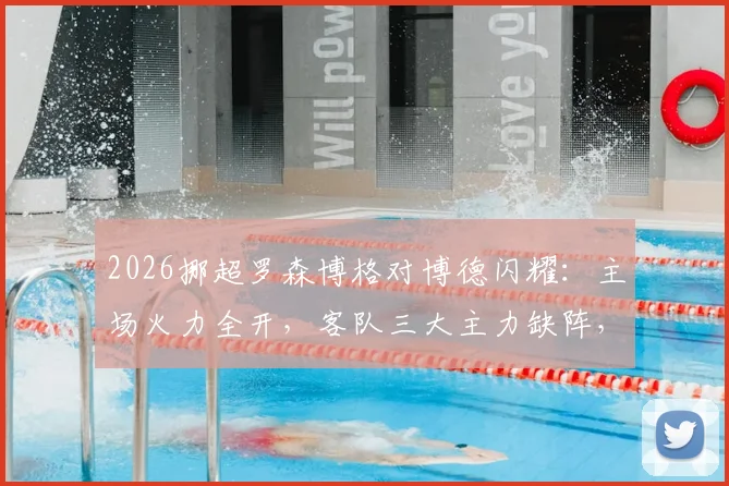 2026挪超罗森博格对博德闪耀：主场火力全开，客队三大主力缺阵，首发预测与胜负解析