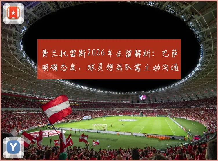 费兰托雷斯2026年去留解析：巴萨明确态度，球员想离队需主动沟通，未来走向如何？