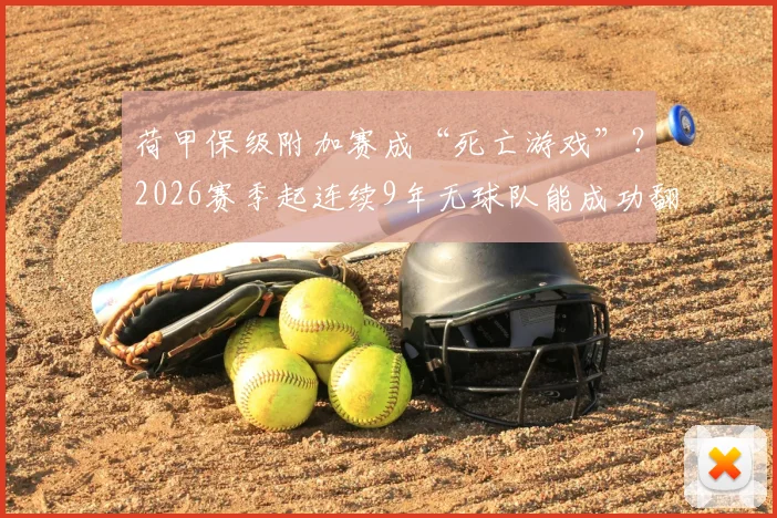 荷甲保级附加赛成“死亡游戏”？2026赛季起连续9年无球队能成功翻盘，这支球队堪称最大赢家